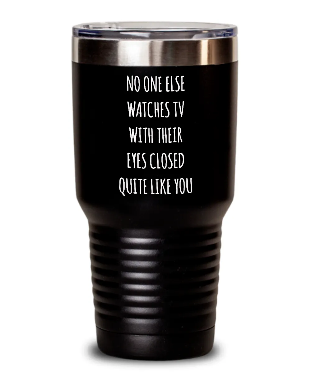 No One Else Watches TV With Their Eyes Closed Quite Like You Insulated Drink Tumbler Travel Cup Funny Gift