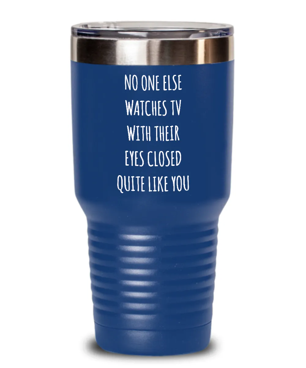 No One Else Watches TV With Their Eyes Closed Quite Like You Insulated Drink Tumbler Travel Cup Funny Gift