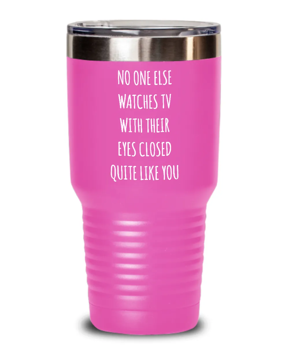No One Else Watches TV With Their Eyes Closed Quite Like You Insulated Drink Tumbler Travel Cup Funny Gift