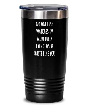 No One Else Watches TV With Their Eyes Closed Quite Like You Insulated Drink Tumbler Travel Cup Funny Gift