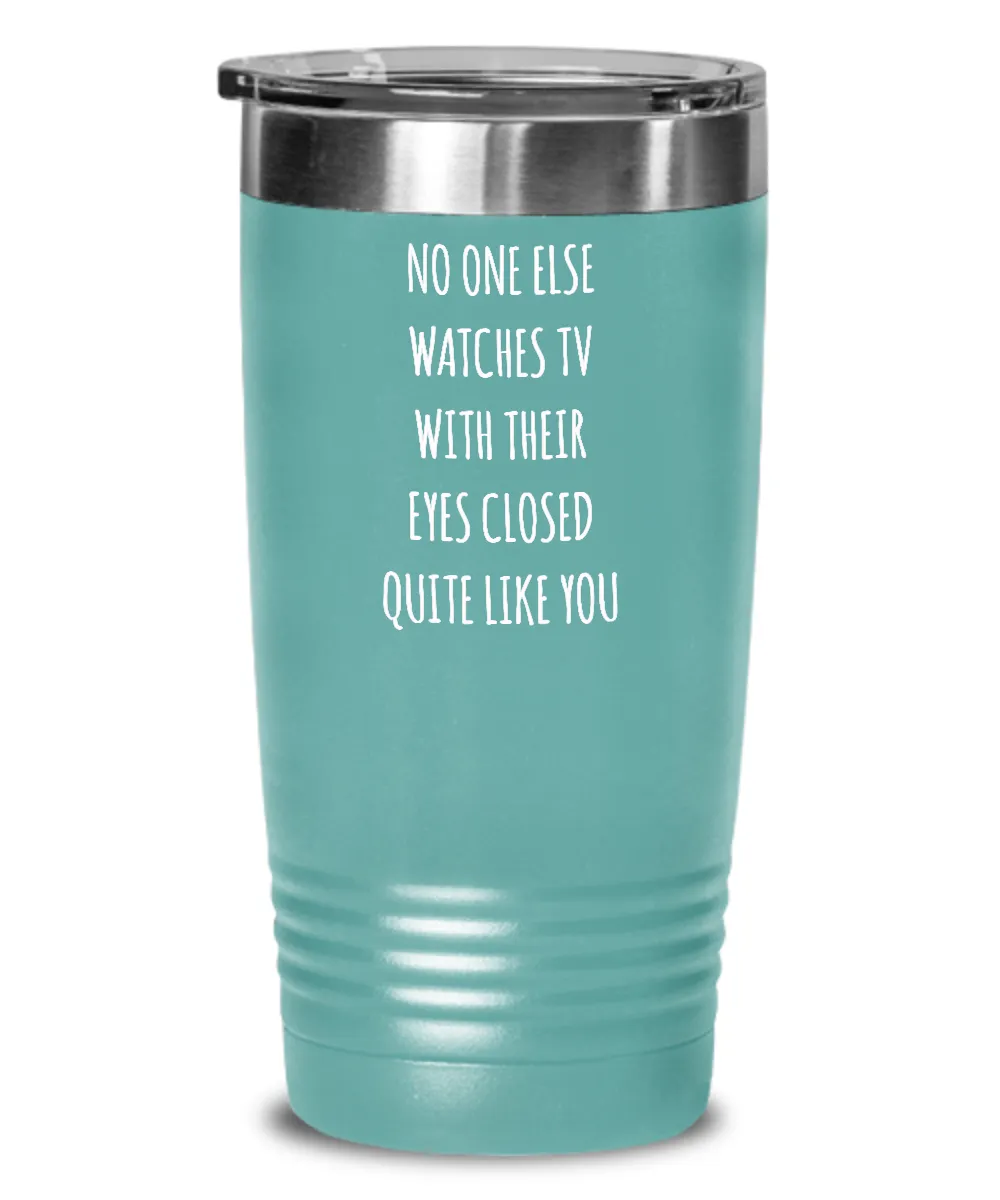 No One Else Watches TV With Their Eyes Closed Quite Like You Insulated Drink Tumbler Travel Cup Funny Gift