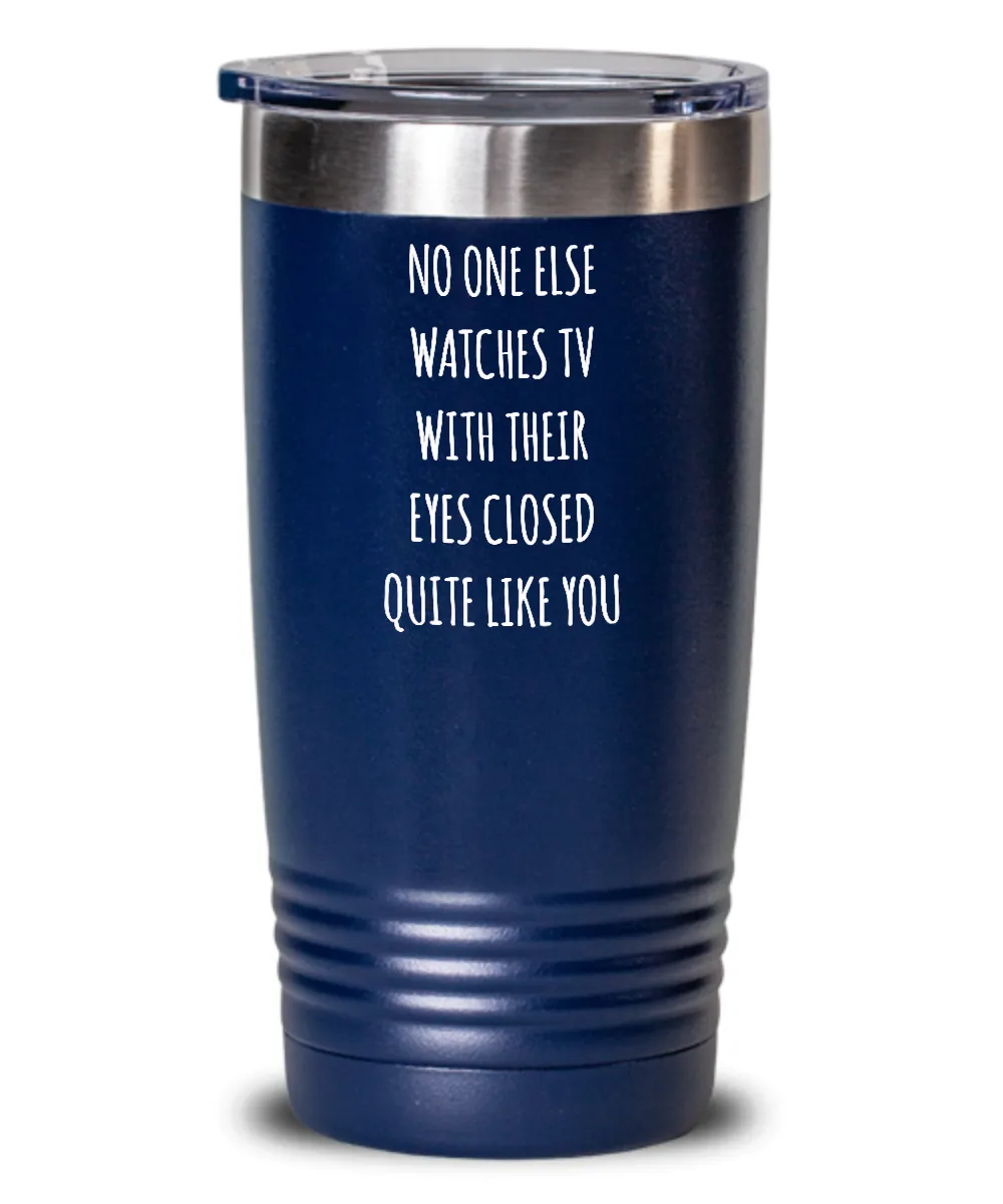 No One Else Watches TV With Their Eyes Closed Quite Like You Insulated Drink Tumbler Travel Cup Funny Gift