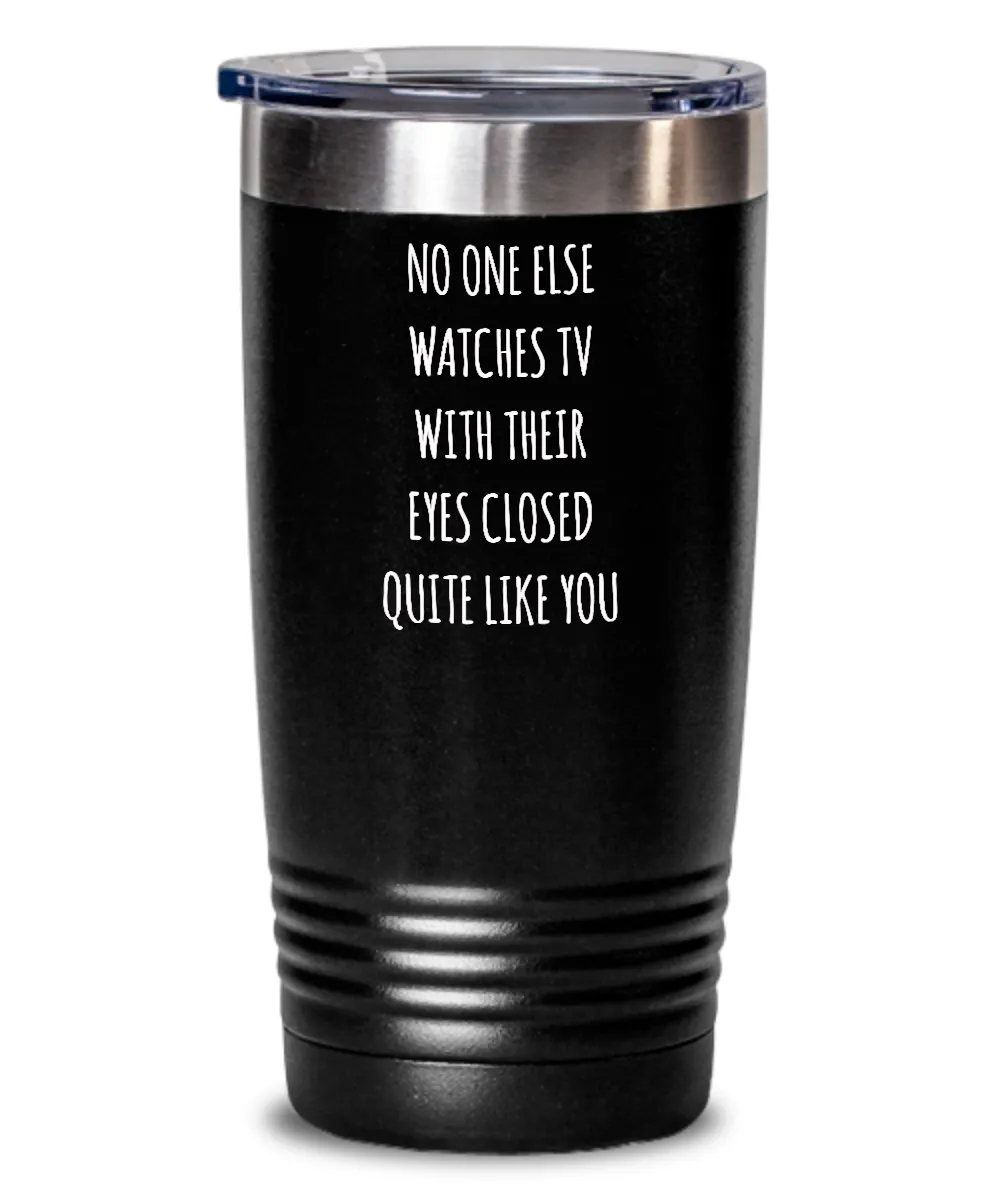 No One Else Watches TV With Their Eyes Closed Quite Like You Insulated Drink Tumbler Travel Cup Funny Gift