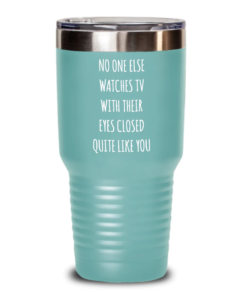 No One Else Watches TV With Their Eyes Closed Quite Like You Insulated Drink Tumbler Travel Cup Funny Gift