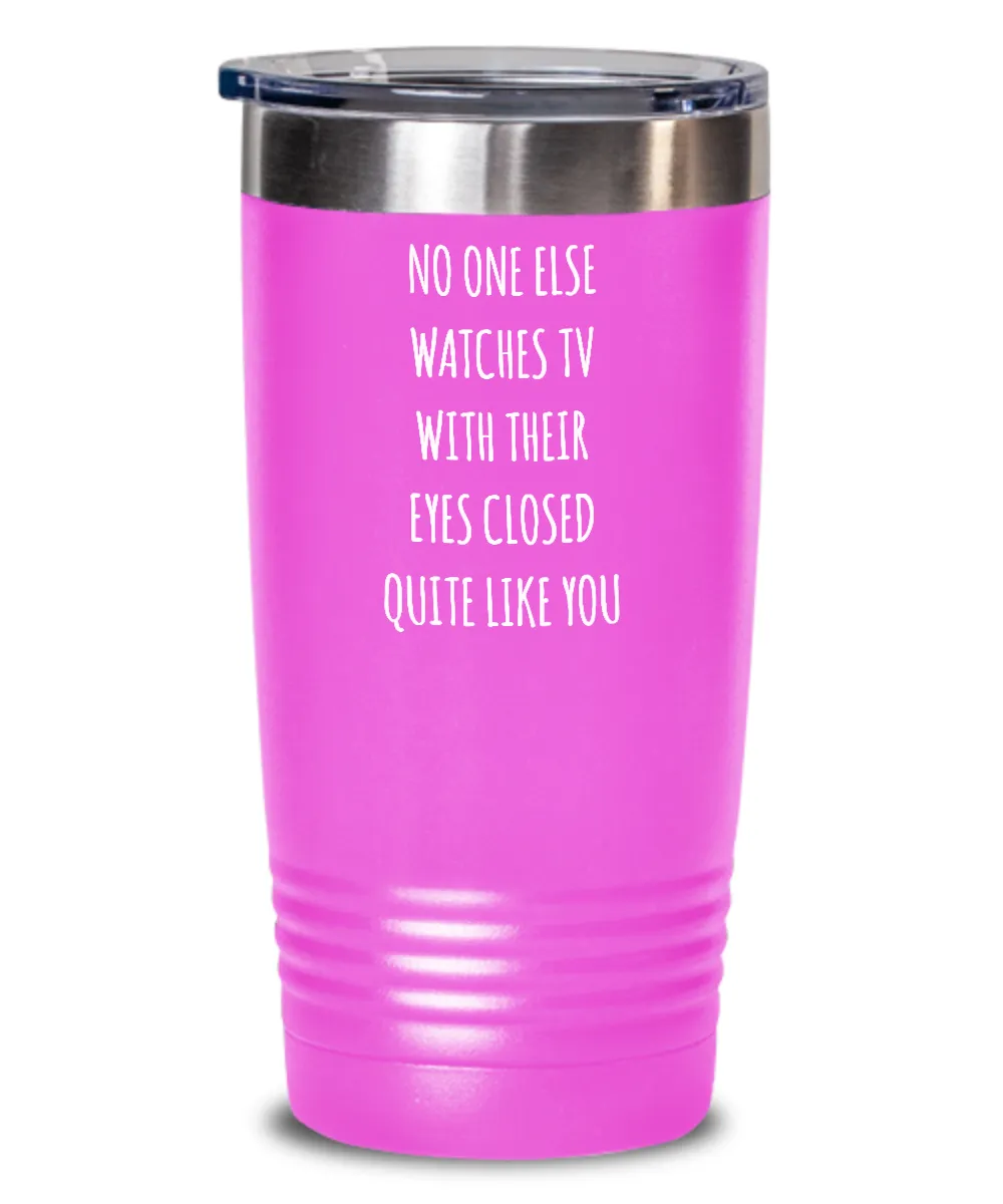 No One Else Watches TV With Their Eyes Closed Quite Like You Insulated Drink Tumbler Travel Cup Funny Gift